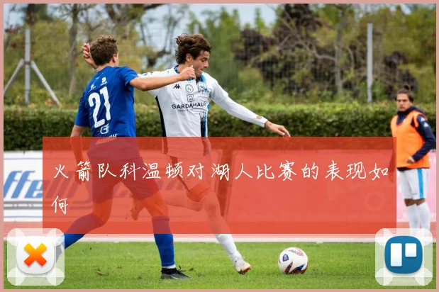 火箭队科温顿对湖人比赛的表现如何