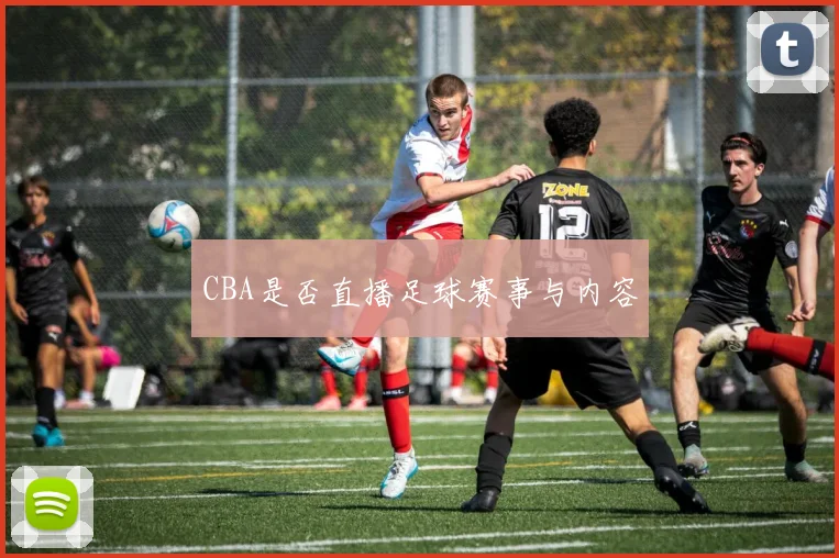 CBA是否直播足球赛事与内容