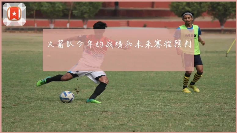 火箭队今年的战绩和未来赛程预判