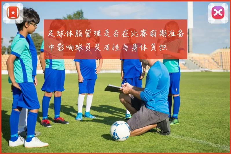 足球体脂管理是否在比赛前期准备中影响球员灵活性与身体负担