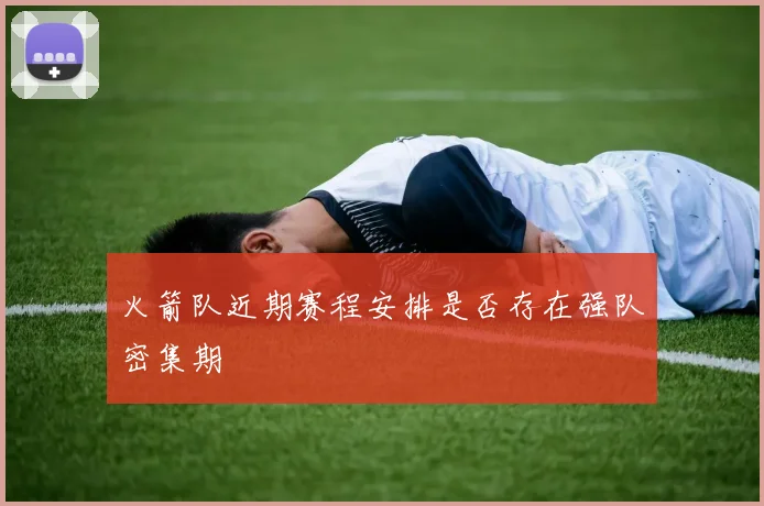 火箭队近期赛程安排是否存在强队密集期