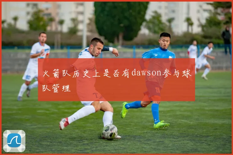 火箭队历史上是否有dawson参与球队管理