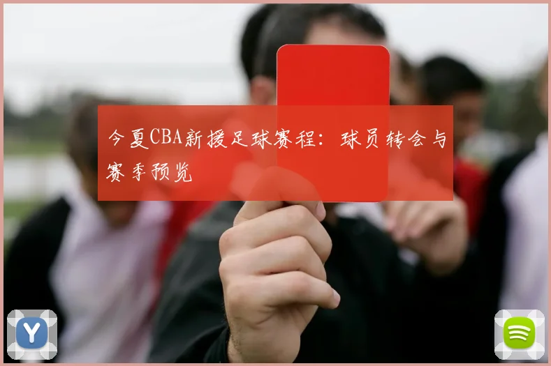 今夏CBA新援足球赛程:球员转会与赛季预览